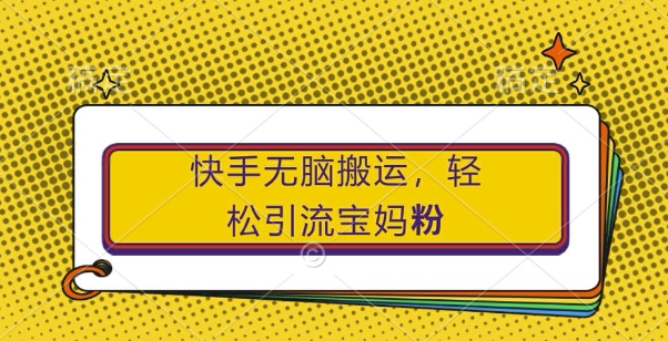 快手无脑搬运，轻松引流宝妈粉，纯小白轻松上手【揭秘】-百盛轻创