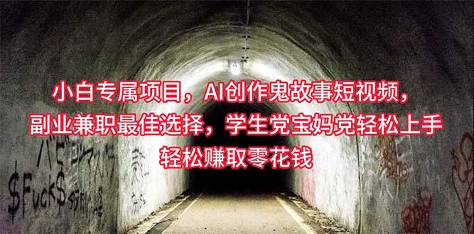 小白专属，AI创作灵异故事短视频，副业兼职最佳选择，学生党宝妈党轻松…-百盛轻创