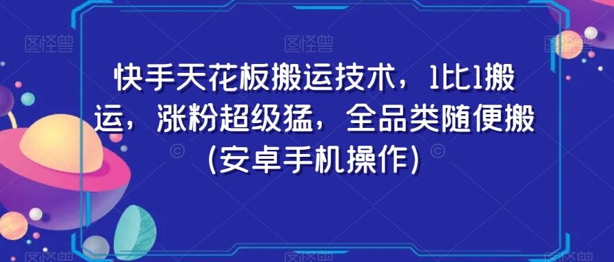 快手天花板搬运技术，1比1搬运，涨粉超级猛，全品类随便搬（安卓手机操作）-百盛轻创