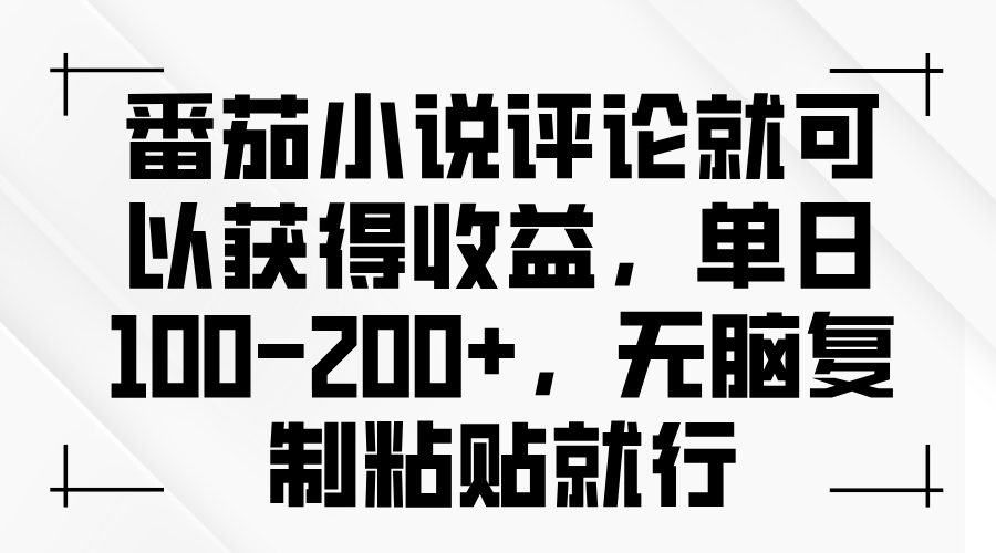番茄小说评论就可以获得收益，单日100-200+，无脑复制粘贴就行-百盛轻创