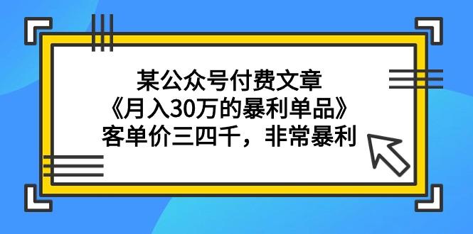 (9365期)某公众号付费文章《月入30万的暴利单品》客单价三四千，非常暴利-百盛轻创