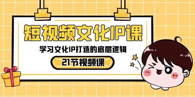 短视频文化IP课，学习文化IP打造的底层逻辑(21节课)-百盛轻创