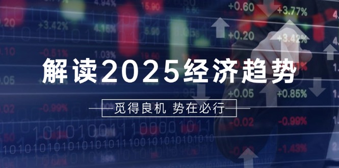 解读2025经济趋势、美股、A港股等资产前景判断，助您抢先布局未来投资-百盛轻创