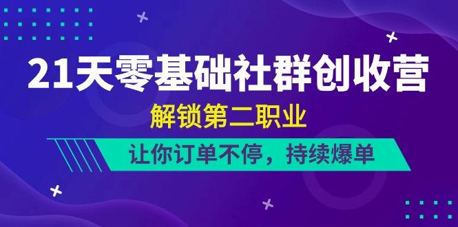 21天零基础社群创收营，解锁第二职业，让你订单不停，持续爆单(22节)-小艾项目网