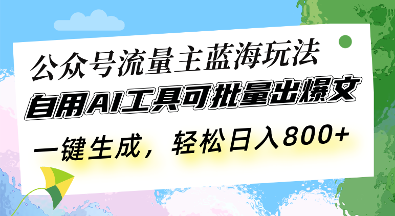 公众号流量主蓝海玩法 自用AI工具可批量出爆文，一键生成，轻松日入800-百盛轻创