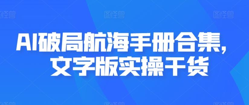 AI破局航海手册合集，文字版实操干货-百盛轻创