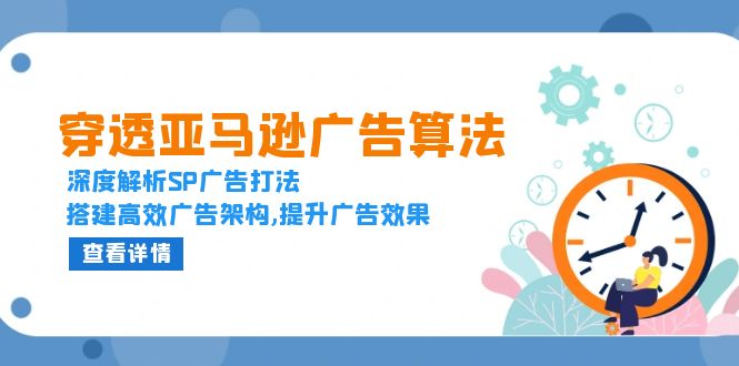 穿透亚马逊广告算法，深度解析SP广告打法，搭建高效广告架构,提升广告效果-小艾项目网