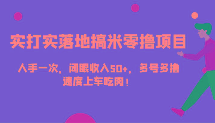 实打实落地搞米零撸项目，人手一次，闭眼收入50+，多号多撸，速度上车吃肉！-百盛轻创