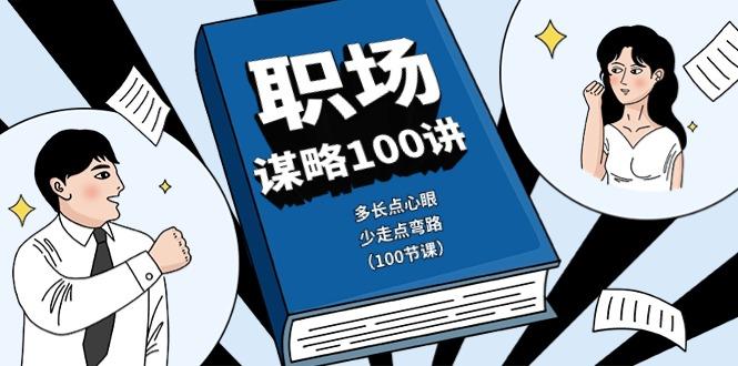 职场谋略100讲：多长点心眼，少走点弯路(100节课)-小艾项目网