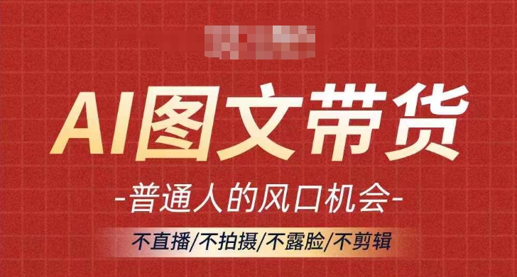 AI图文带货流量新趋势，普通人的风口机会，不直播/不拍摄/不露脸/不剪辑，轻松实现月入过万-百盛轻创