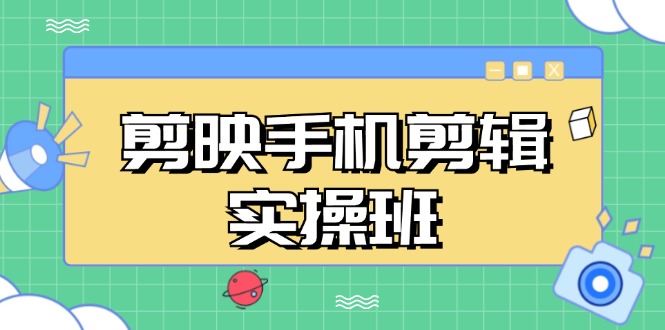剪映手机剪辑实战班，从入门到精通，抖音爆款视频制作秘籍分段讲解-小艾项目网