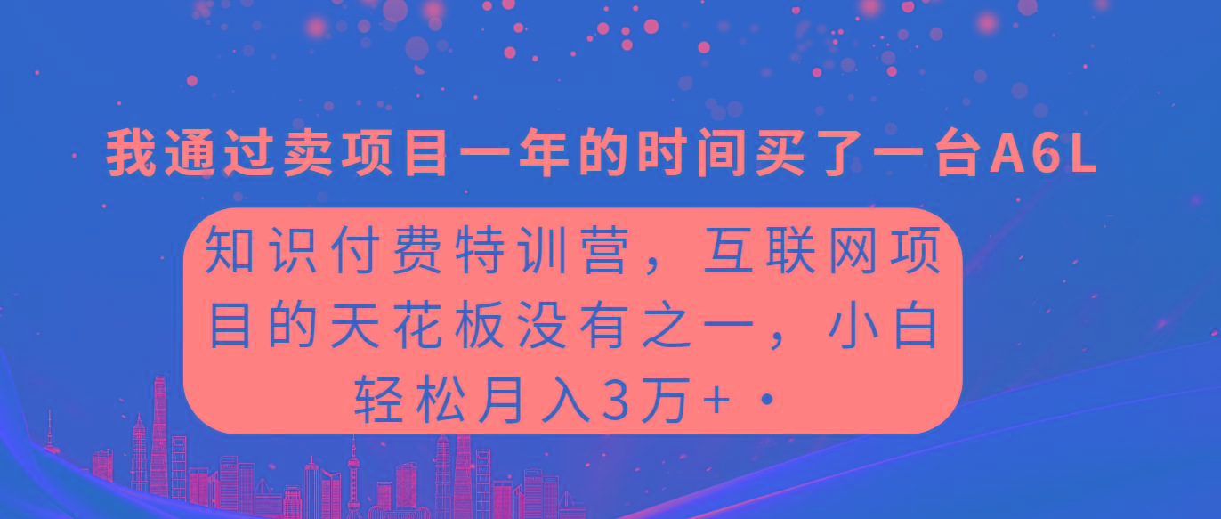 (9819期)知识付费特训营，互联网项目的天花板，没有之一，小白轻轻松松月入三万+-百盛轻创