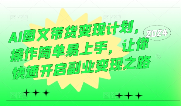 AI图文带货变现计划，操作简单易上手，让你快速开启副业变现之路-百盛轻创