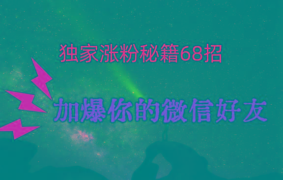 独家引流秘籍68招，深藏多年的压箱底，效果惊人，加爆你的微信好友！-百盛轻创