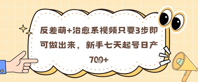 反差萌+治愈系视频只要3步即可做出来，新手七天起号日产7张-小艾项目网