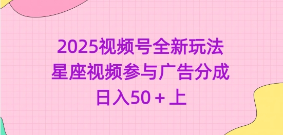 2025视频号全新玩法-星座视频参与广告分成，日入50+上-百盛轻创