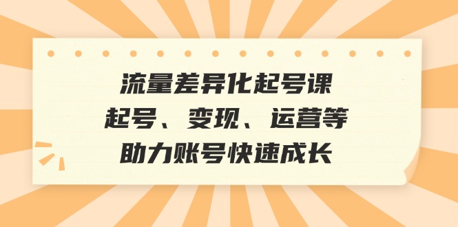 流量差异化起号课：起号、变现、运营等，助力账号快速成长-百盛轻创