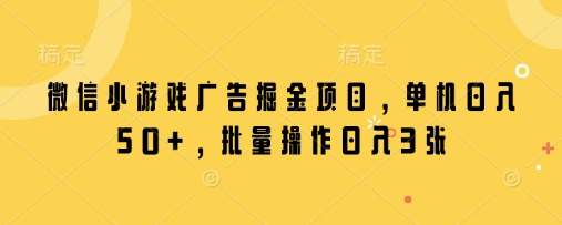 微信小游戏广告掘金项目，单机日入50+，批量操作日入3张-百盛轻创