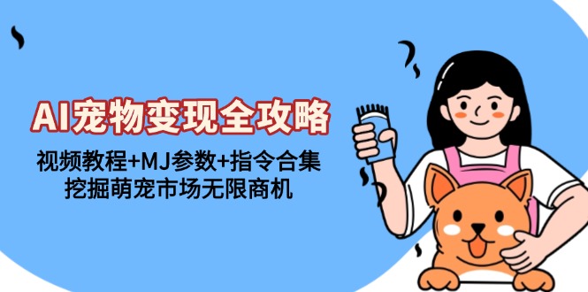 AI宠物变现全攻略：视频教程+MJ参数+指令合集，挖掘萌宠市场无限商机-百盛轻创