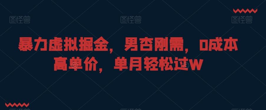 暴力虚拟掘金，男杏刚需，0成本高单价，单月轻松过W【揭秘】-百盛轻创