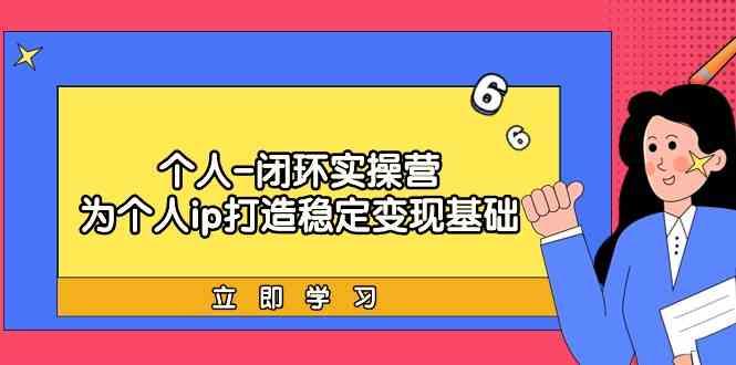 个人闭环实操营：个人ip打造稳定变现基础，带你落地个人的商业变现课-百盛轻创