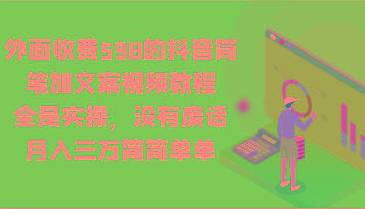 外面收费598的抖音简笔加文案视频教程，全是实操，没有废话，月入三万简简单单-百盛轻创
