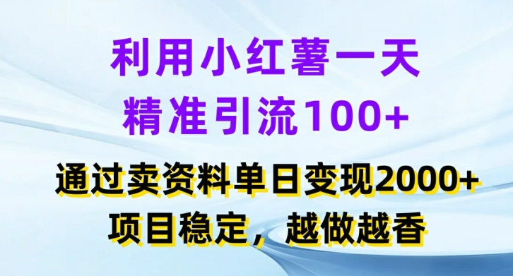 利用小红书一天精准引流100+，通过卖项目单日变现2k+，项目稳定，越做越香【揭秘】-百盛轻创