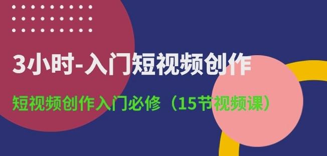 3小时-入门短视频创作：短视频创作入门必修(15节视频课)-百盛轻创