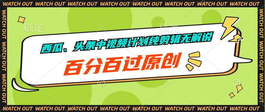 西瓜、头条中视频计划纯剪辑无解说，百分百过原创-小艾项目网