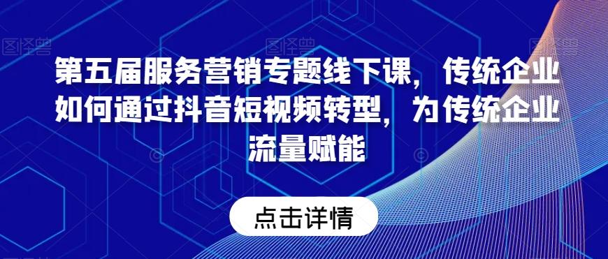 第五届服务营销专题线下课，传统企业如何通过抖音短视频转型，为传统企业流量赋能-百盛轻创