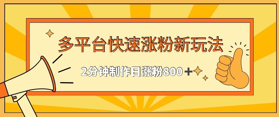 多平台快速涨粉最新玩法，2分钟制作，日涨粉800+【揭秘】-百盛轻创