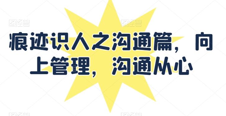 痕迹识人之沟通篇，向上管理，沟通从心-百盛轻创