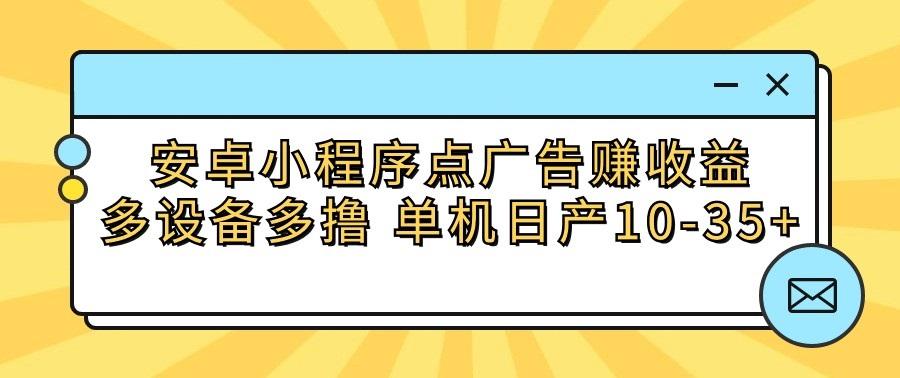安卓小程序点广告赚收益,多设备多撸 单机日产10-35+-小艾项目网