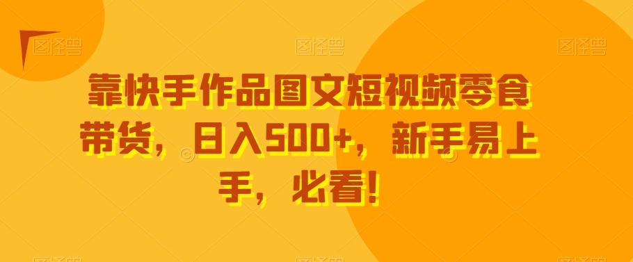靠快手作品图文短视频零食带货，日入500+，新手易上手，必看！-百盛轻创