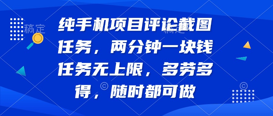 纯手机项目评论截图任务，两分钟一块钱 任务无上限多劳多得，随时随地…-百盛轻创
