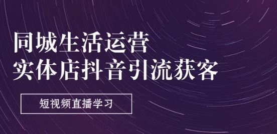 同城生活运营-实体店抖音引流获客：短视频直播学习(9节课)-小艾项目网