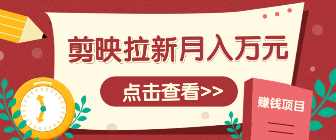 剪映拉新推广项目,5个粉丝就能操作,月入1w+超详细攻略!【附入口】-百盛轻创
