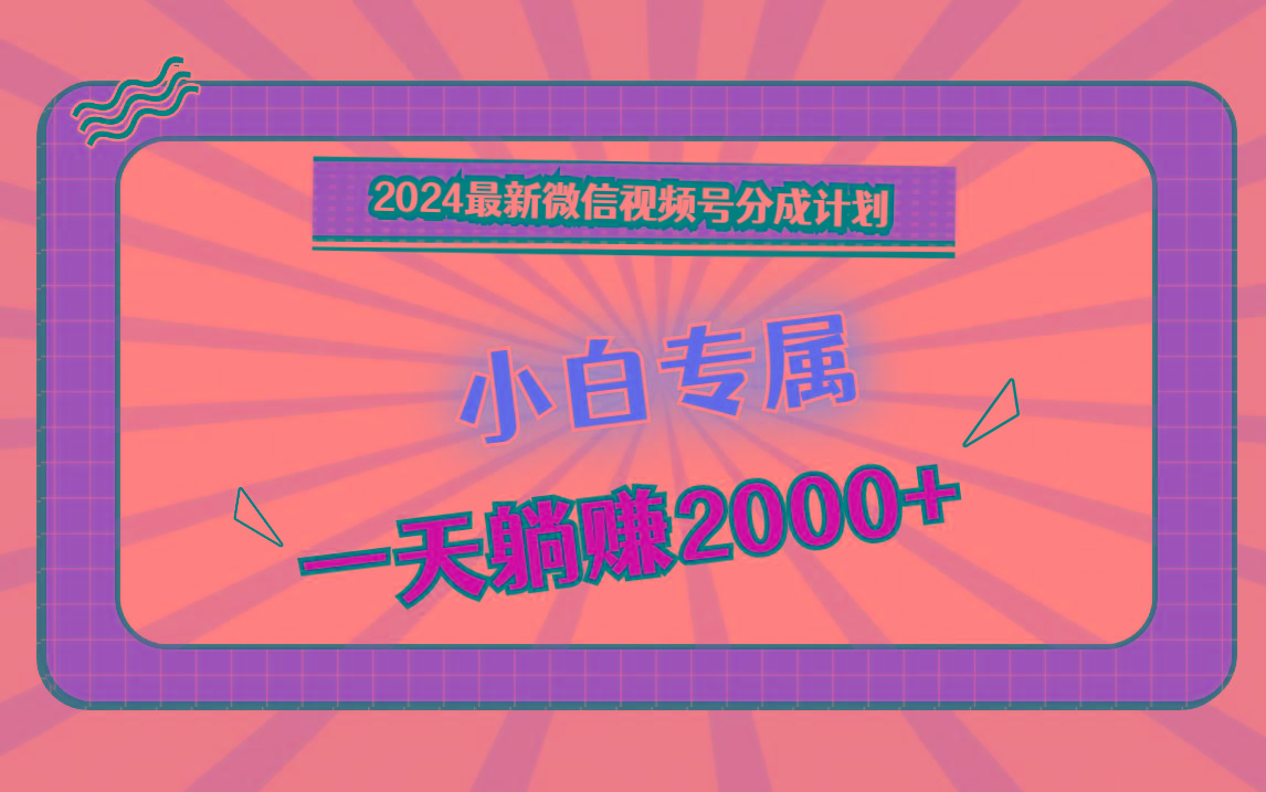 2024最新微信视频号分成计划，对新人友好，一天躺赚2000+-百盛轻创