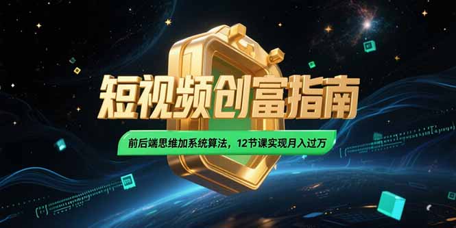 2025短视频创富指南，前后端思维加系统算法，12节课实现月入过万-百盛轻创