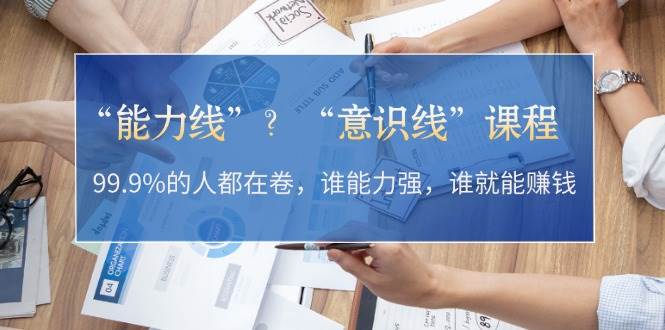 “能力线”“意识线”？99.9%的人都在卷，谁能力强，谁就能赚钱-百盛轻创