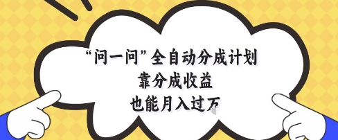 问一问全自动分成计划，靠分成收益也能月入过1W【揭秘】-百盛轻创