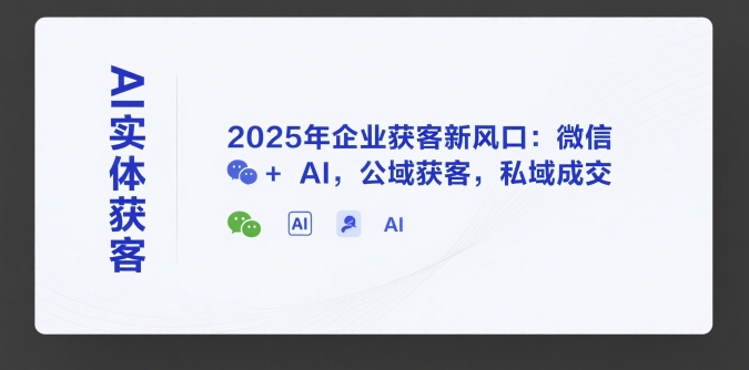 AI实体获客，2025年企业获客新风口：微信+ AI，公域获客，私域成交-百盛轻创