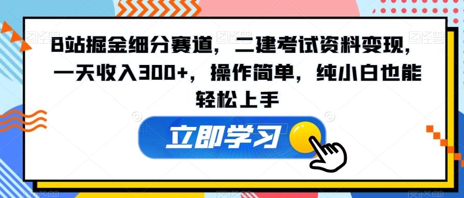 B站掘金细分赛道，二建考试资料变现，一天收入300+，操作简单，纯小白也能轻松上手-百盛轻创