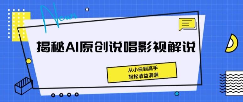 揭秘AI原创说唱影视解说，从小白到高手，轻松收益满满【揭秘】-百盛轻创