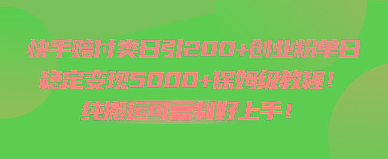 快手赔付类日引200+创业粉，单日稳定变现5000+保姆级教程！纯搬运可复制好上手！-百盛轻创
