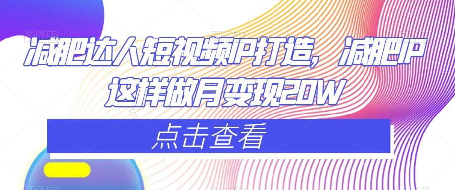 减肥达人短视频IP打造，减肥IP这样做月变现20W-小艾项目网