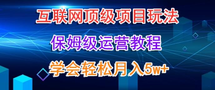 互联网顶级项目玩法，保姆级运营教程，学完轻松月入5万-百盛轻创