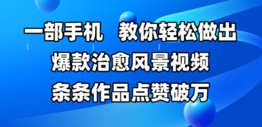 一部手机，教你轻松做出爆款治愈风景视频，条条作品点赞破W-百盛轻创