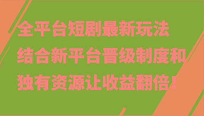 全平台短剧最新玩法，结合新平台晋级制度和独有资源让收益翻倍！-百盛轻创
