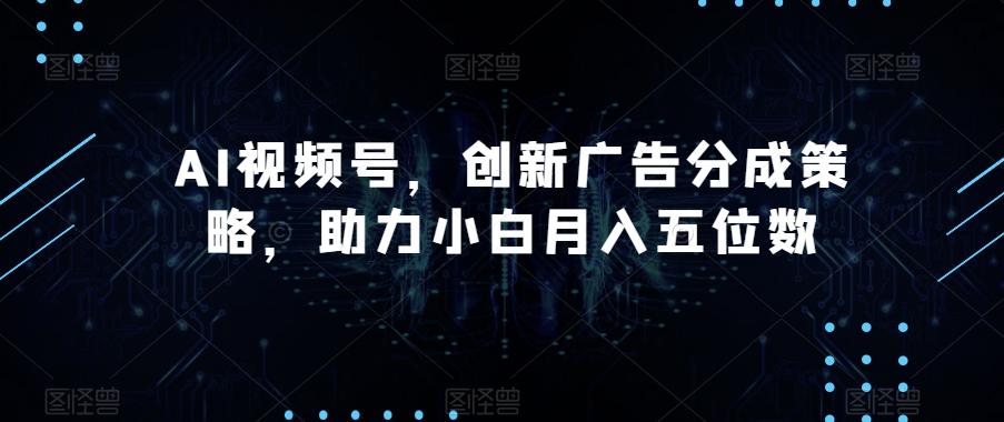 AI视频号，创新广告分成策略，助力小白月入五位数【揭秘】-小艾项目网
